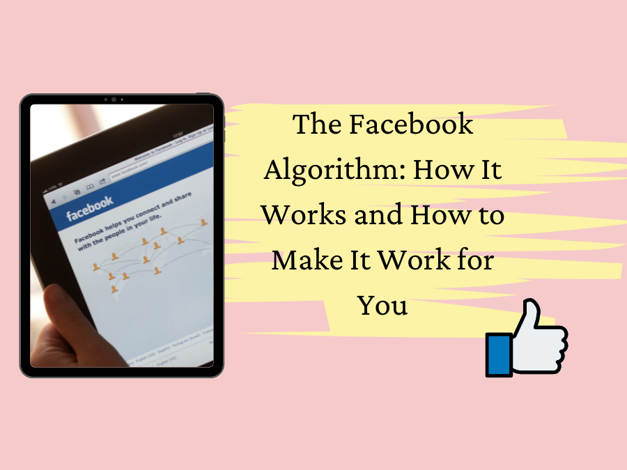 The Facebook Algorithm: How It Works and How to Make It Work for You